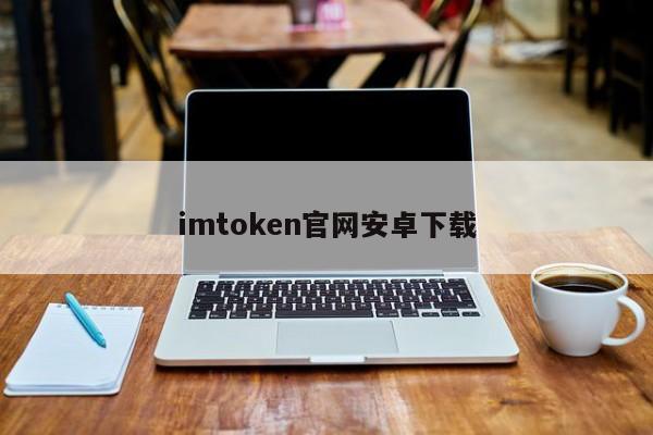 imtoken下载网址_imtoken安卓版下载20 ·(中国)官方网站_imtoken2.0安卓版